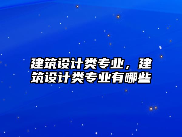 建筑設計類專業，建筑設計類專業有哪些