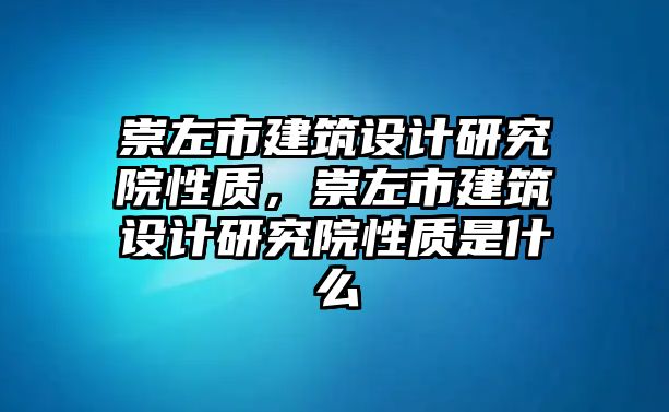 崇左市建筑設計研究院性質，崇左市建筑設計研究院性質是什么