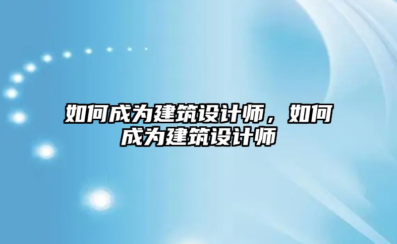 如何成為建筑設(shè)計師，如何成為建筑設(shè)計師