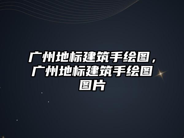 廣州地標建筑手繪圖，廣州地標建筑手繪圖圖片