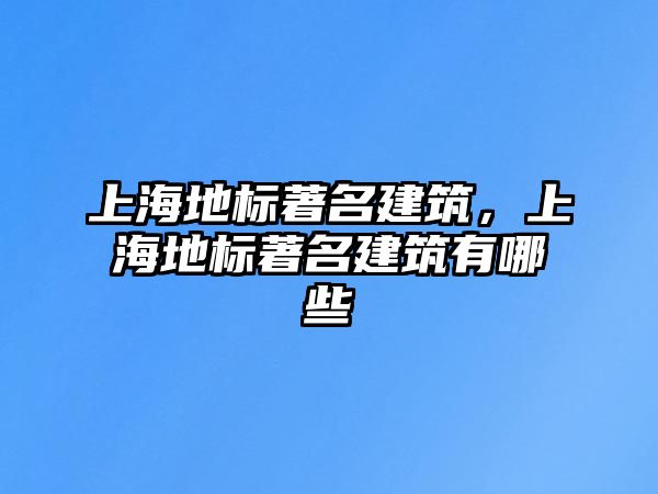 上海地標著名建筑，上海地標著名建筑有哪些