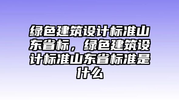 綠色建筑設計標準山東省標，綠色建筑設計標準山東省標準是什么