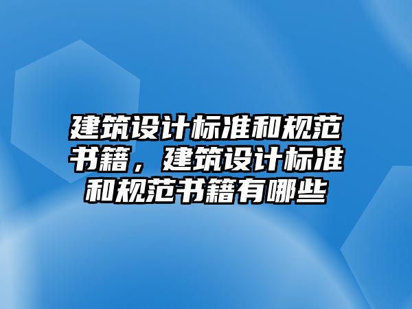 建筑設(shè)計(jì)標(biāo)準(zhǔn)和規(guī)范書籍，建筑設(shè)計(jì)標(biāo)準(zhǔn)和規(guī)范書籍有哪些