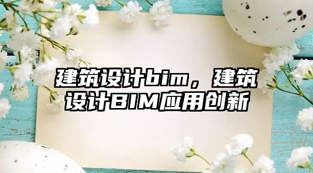 建筑設計bim，建筑設計BIM應用創新