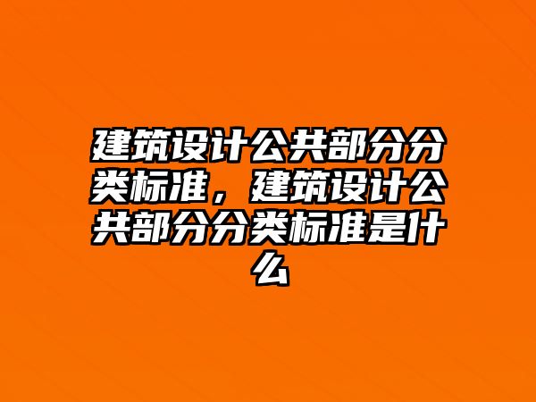 建筑設計公共部分分類標準，建筑設計公共部分分類標準是什么