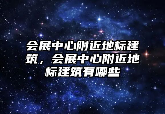 會展中心附近地標建筑，會展中心附近地標建筑有哪些