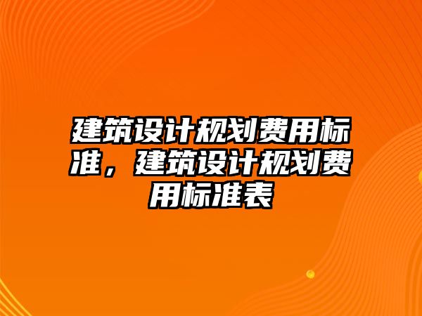 建筑設計規劃費用標準，建筑設計規劃費用標準表