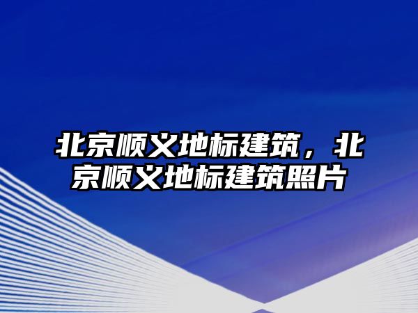 北京順義地標建筑，北京順義地標建筑照片