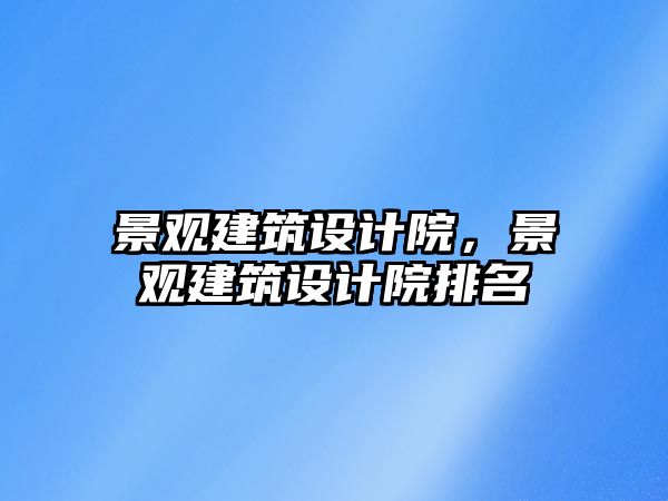 景觀建筑設計院，景觀建筑設計院排名