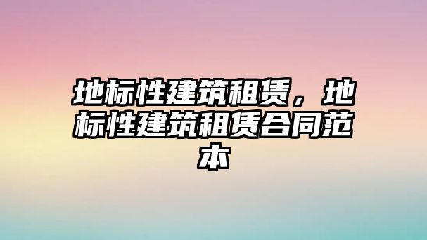 地標(biāo)性建筑租賃，地標(biāo)性建筑租賃合同范本