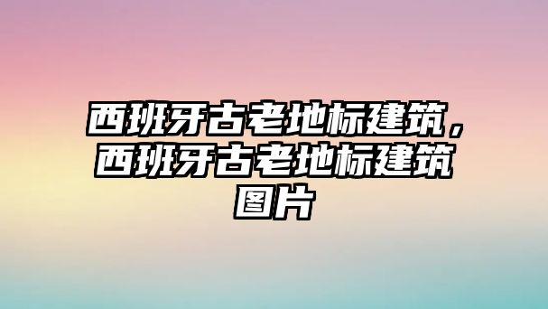 西班牙古老地標(biāo)建筑，西班牙古老地標(biāo)建筑圖片