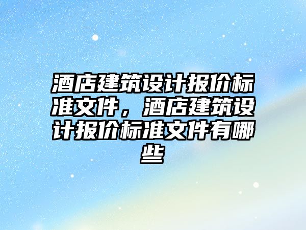 酒店建筑設計報價標準文件，酒店建筑設計報價標準文件有哪些