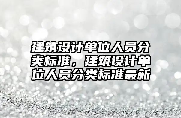 建筑設計單位人員分類標準，建筑設計單位人員分類標準最新