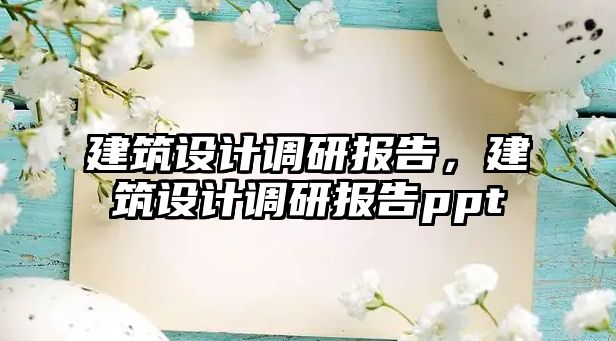 建筑設計調研報告，建筑設計調研報告ppt