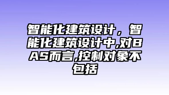 智能化建筑設(shè)計，智能化建筑設(shè)計中,對BAS而言,控制對象不包括