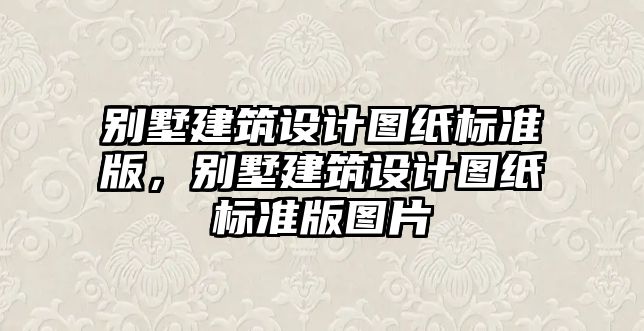 別墅建筑設計圖紙標準版，別墅建筑設計圖紙標準版圖片