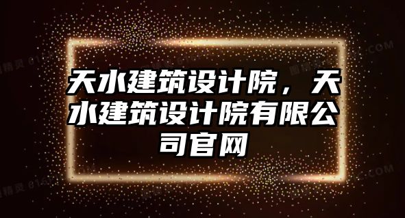 天水建筑設計院，天水建筑設計院有限公司官網