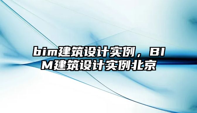 bim建筑設計實例，BIM建筑設計實例北京