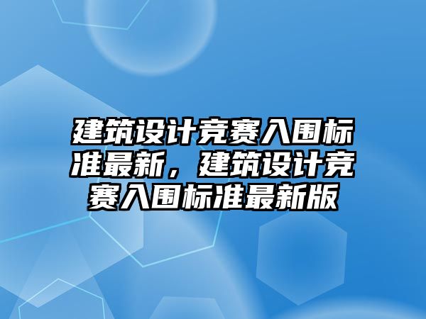 建筑設(shè)計競賽入圍標(biāo)準(zhǔn)最新，建筑設(shè)計競賽入圍標(biāo)準(zhǔn)最新版