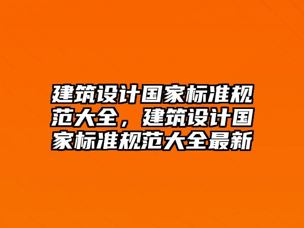 建筑設計國家標準規范大全，建筑設計國家標準規范大全最新