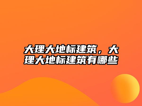 大理大地標(biāo)建筑，大理大地標(biāo)建筑有哪些