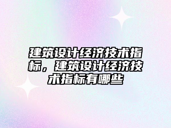 建筑設計經濟技術指標，建筑設計經濟技術指標有哪些