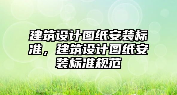 建筑設計圖紙安裝標準，建筑設計圖紙安裝標準規范