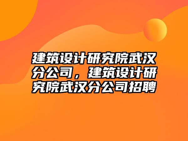 建筑設計研究院武漢分公司，建筑設計研究院武漢分公司招聘