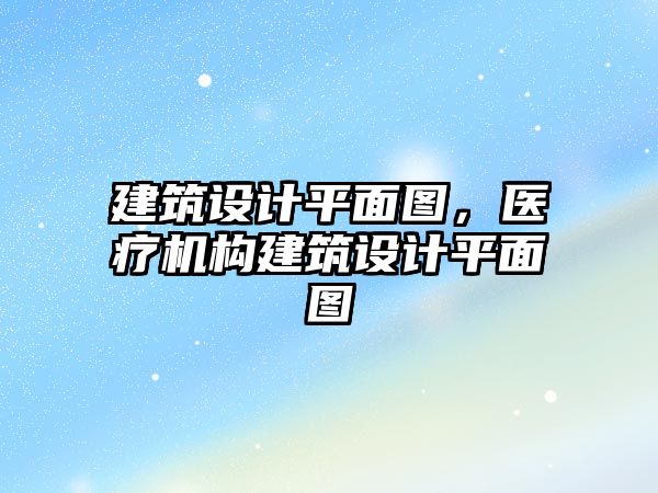 建筑設計平面圖，醫療機構建筑設計平面圖