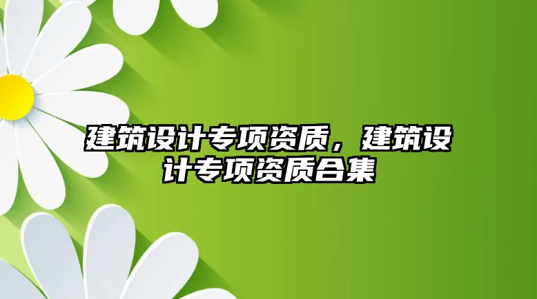 建筑設計專項資質，建筑設計專項資質合集