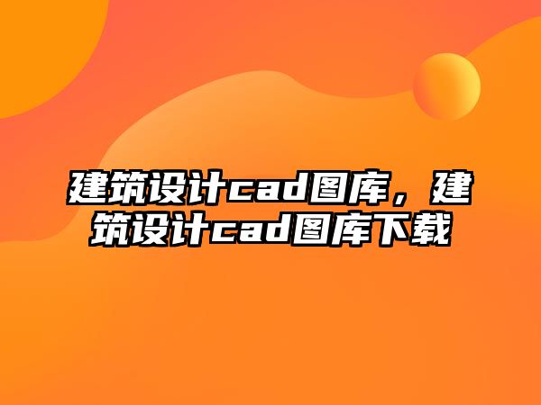 建筑設計cad圖庫，建筑設計cad圖庫下載