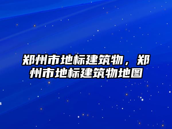 鄭州市地標建筑物，鄭州市地標建筑物地圖