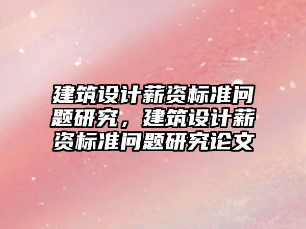 建筑設計薪資標準問題研究，建筑設計薪資標準問題研究論文