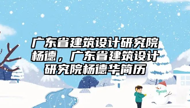 廣東省建筑設計研究院楊德，廣東省建筑設計研究院楊德華簡歷