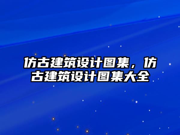 仿古建筑設(shè)計圖集，仿古建筑設(shè)計圖集大全