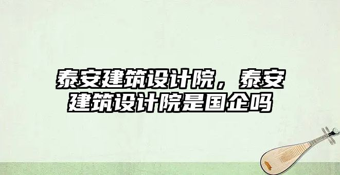 泰安建筑設計院，泰安建筑設計院是國企嗎