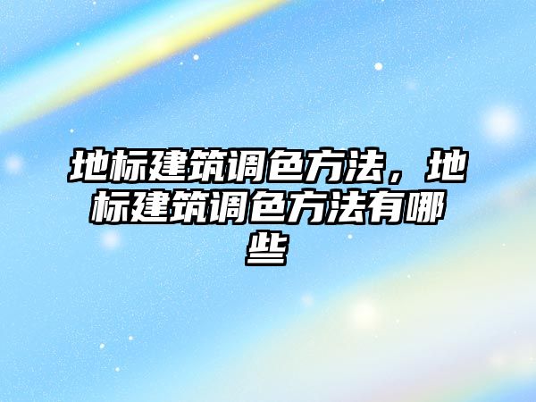 地標建筑調(diào)色方法，地標建筑調(diào)色方法有哪些