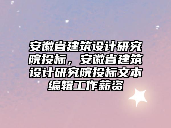 安徽省建筑設計研究院投標，安徽省建筑設計研究院投標文本編輯工作薪資