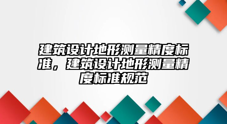 建筑設計地形測量精度標準，建筑設計地形測量精度標準規范