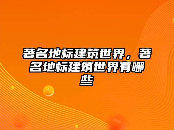 著名地標建筑世界，著名地標建筑世界有哪些