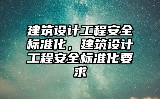 建筑設計工程安全標準化，建筑設計工程安全標準化要求