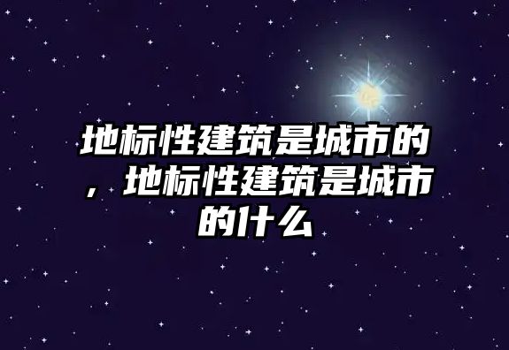 地標性建筑是城市的，地標性建筑是城市的什么