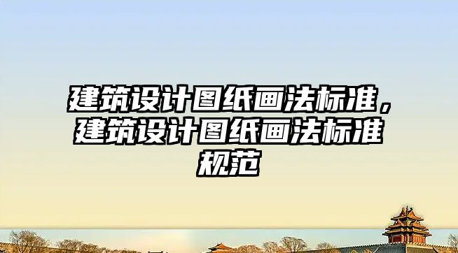 建筑設計圖紙畫法標準，建筑設計圖紙畫法標準規范