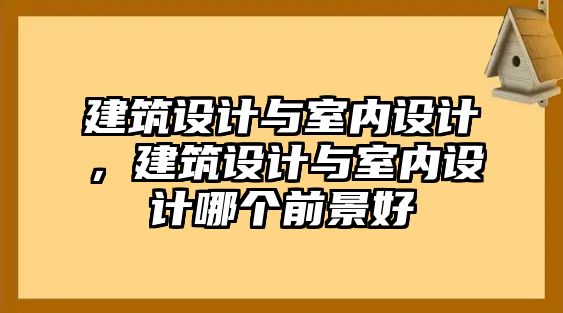 建筑設計與室內設計，建筑設計與室內設計哪個前景好