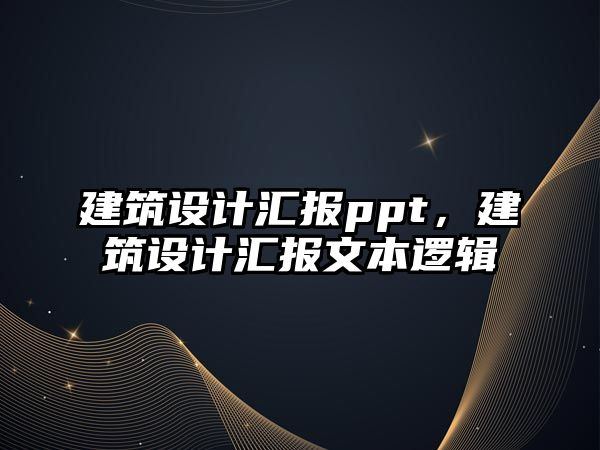 建筑設計匯報ppt，建筑設計匯報文本邏輯