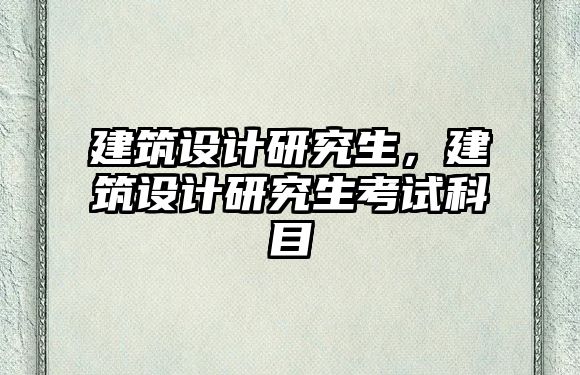 建筑設計研究生，建筑設計研究生考試科目