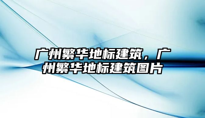 廣州繁華地標(biāo)建筑，廣州繁華地標(biāo)建筑圖片