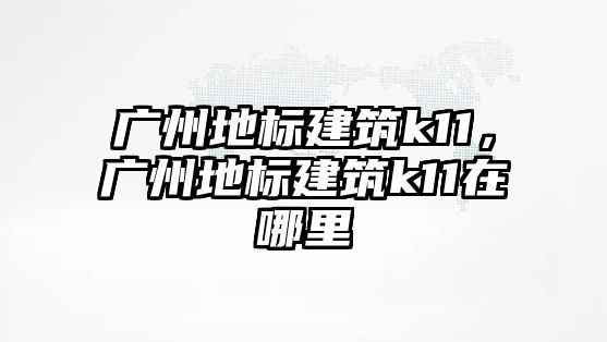 廣州地標建筑k11，廣州地標建筑k11在哪里