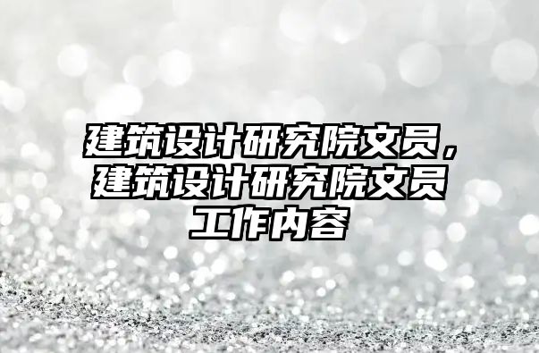 建筑設計研究院文員，建筑設計研究院文員工作內容