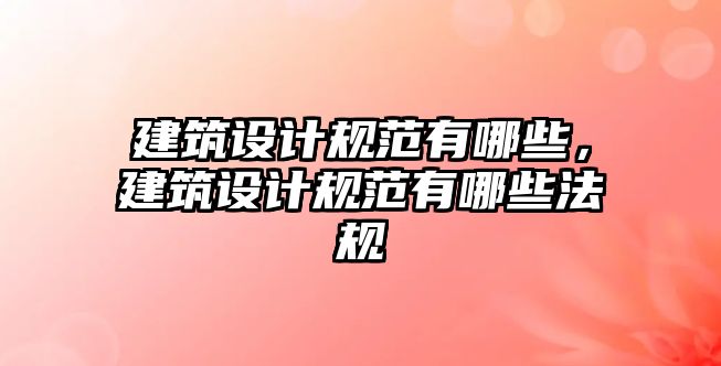 建筑設計規范有哪些，建筑設計規范有哪些法規